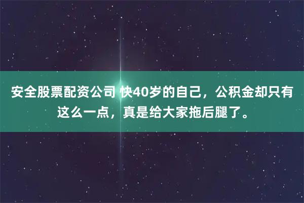 安全股票配资公司 快40岁的自己，公积金却只有这么一点，真是给大家拖后腿了。