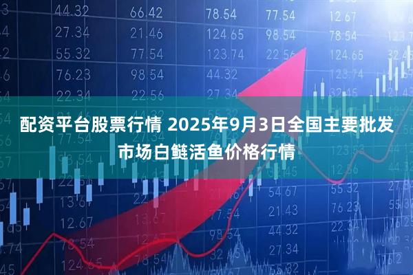配资平台股票行情 2025年9月3日全国主要批发市场白鲢活鱼价格行情
