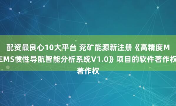 配资最良心10大平台 兖矿能源新注册《高精度MEMS惯性导航智能分析系统V1.0》项目的软件著作权