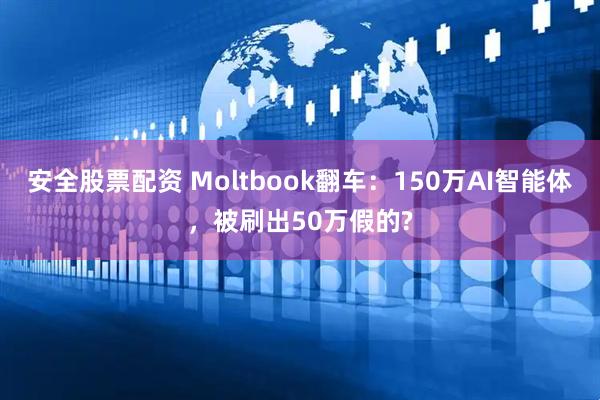 安全股票配资 Moltbook翻车：150万AI智能体，被刷出50万假的?