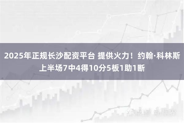 2025年正规长沙配资平台 提供火力！约翰·科林斯上半场7中4得10分5板1助1断