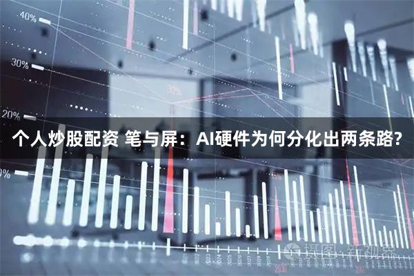 个人炒股配资 笔与屏：AI硬件为何分化出两条路?