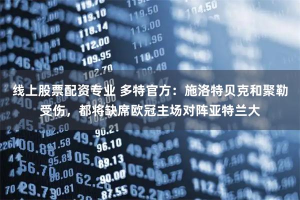 线上股票配资专业 多特官方：施洛特贝克和聚勒受伤，都将缺席欧冠主场对阵亚特兰大