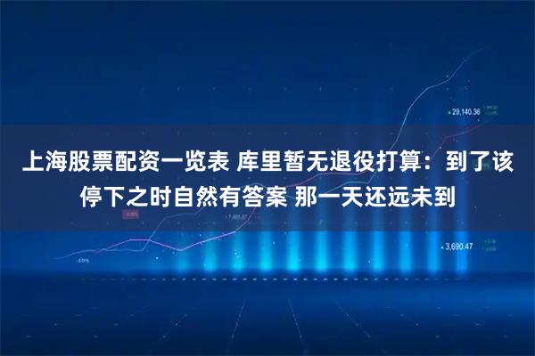 上海股票配资一览表 库里暂无退役打算：到了该停下之时自然有答案 那一天还远未到