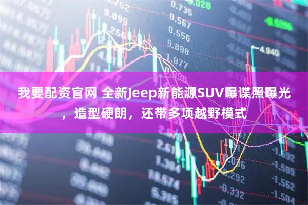 我要配资官网 全新Jeep新能源SUV曝谍照曝光，造型硬朗，还带多项越野模式